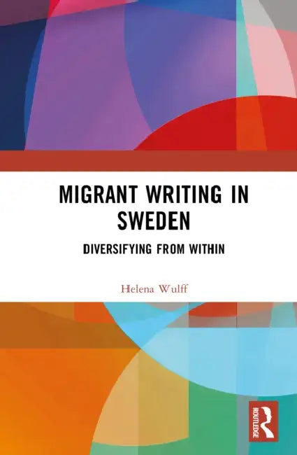 Migrant Writing in Sweden: Diversifying from Within by Helena Wulff