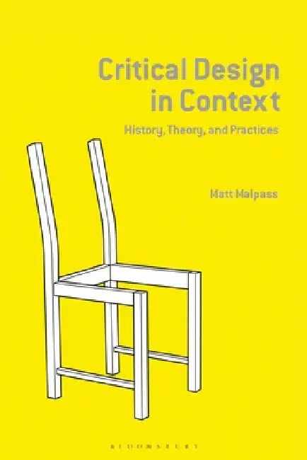 Critical Design in Context: History, Theory, and Practice by Matt Malpass