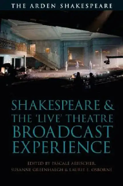 Shakespeare and the 'live' Theatre Broadcast Experience by Pascale Aebischer
