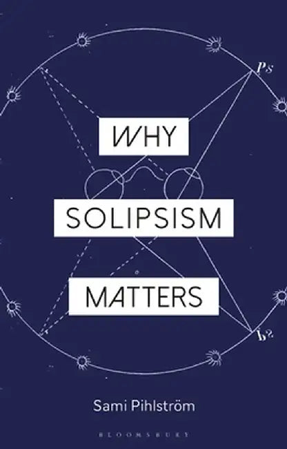 Why Solipsism Matters by Sami Pihlstrom