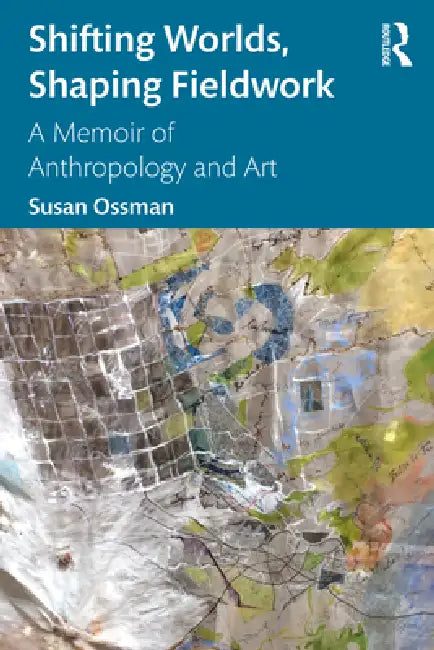Shifting Worlds, Shaping Fieldwork: A Memoir of Anthropology and Art by Susan Ossman