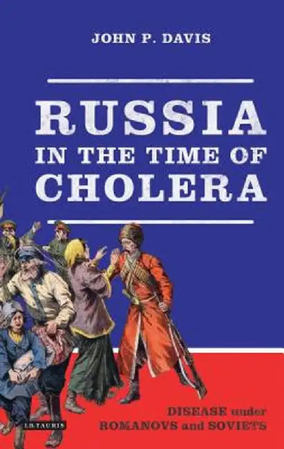 Russia in the Time of Cholera: Disease Under Romanovs and Soviets by John P. Davis