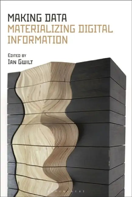 Making Data: Materialising Digital Information by Ian Gwilt