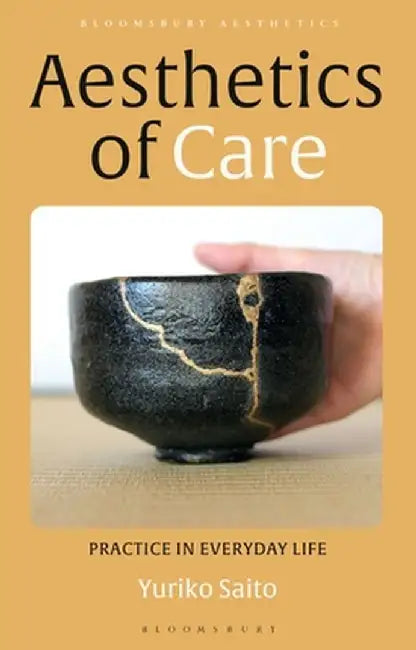 Aesthetics of Care: How Philosophy Can Improve Our Decisions and Actions by Yuriko Saito