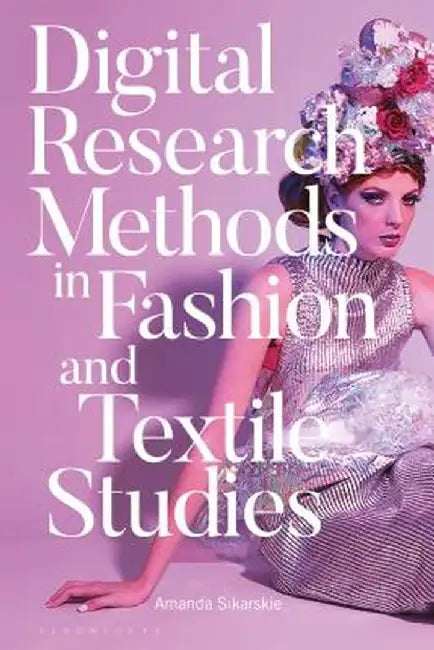 Digital Research Methods in Fashion and Textile Studies by Amanda Sikarskie