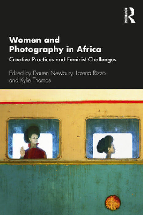 Women and Photography in Africa: Creative Practices and Feminist Challenges by Darren Newbury, Lorena Rizzo, Kylie Thomas