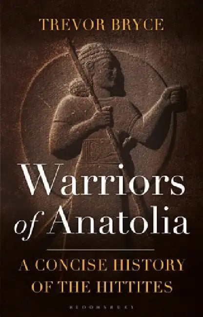 Warriors of Anatolia: A Concise History of the Hittites by Trevor Bryce