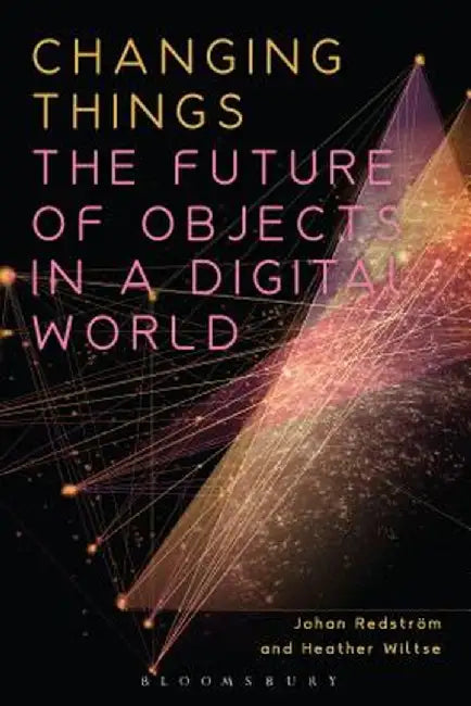 Changing Things: The Future of Objects in a Digital World by Johan Redstrom