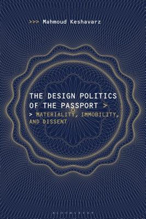 The Design Politics of the Passport: Materiality, Immobility, and Dissent by Mahmoud Keshavarz