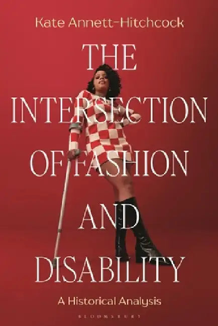 The Intersection of Fashion and Disability: A Historical Analysis by Kate Annett-Hitchcock