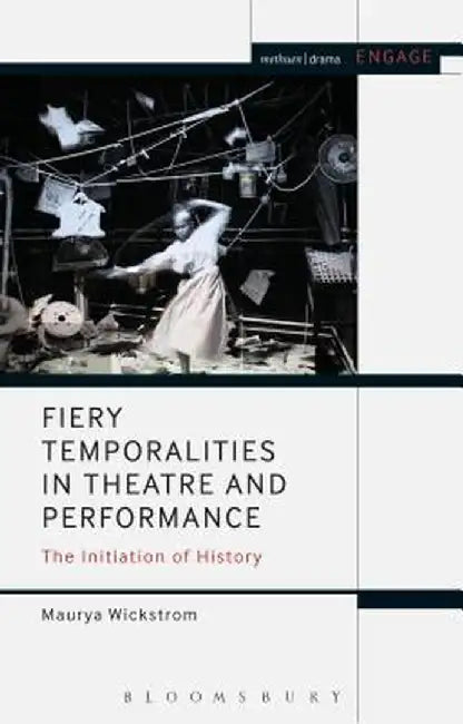 Fiery Temporalities in Theatre and Performance: The Initiation of History by Maurya Wickstrom