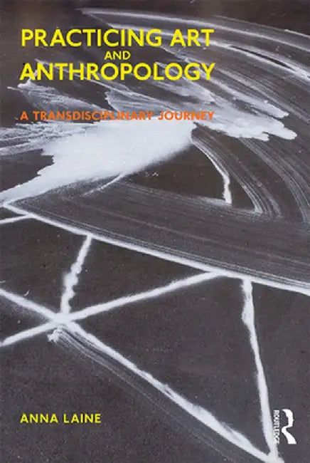 Practicing Art and Anthropology: A Transdisciplinary Journey by Anna Laine