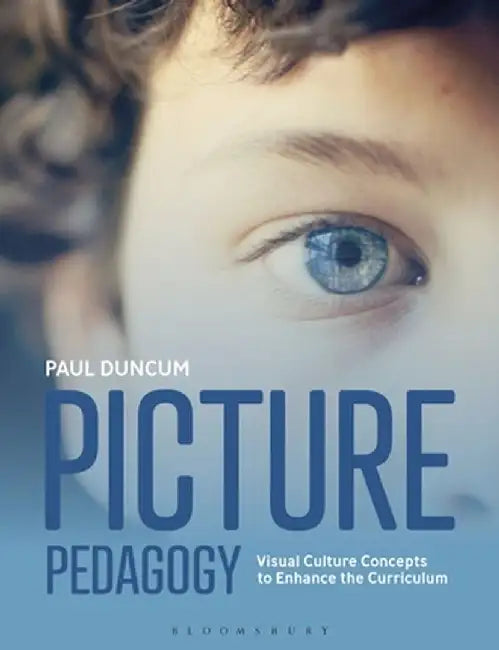 Picture Pedagogy: Visual Culture Concepts to Enhance the Curriculum by Paul Duncum