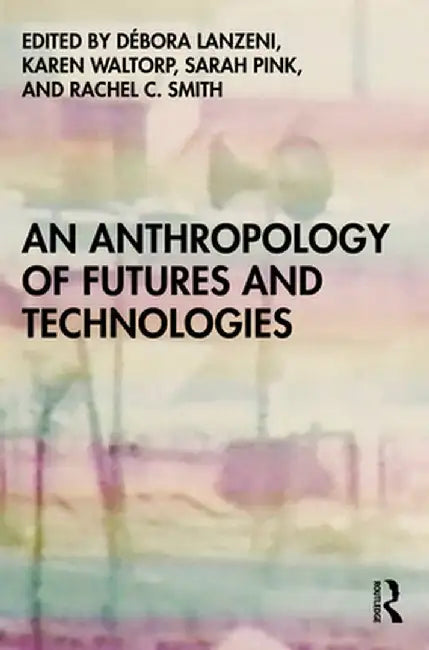 An Anthropology of Futures and Technologies by Débora Lanzeni