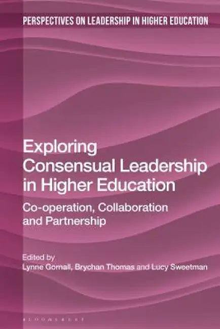 Exploring Consensual Leadership in Higher Education: Co-Operation, Collaboration and Partnership by Lynne Gornall