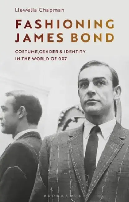 Fashioning James Bond: Costume, Gender & Identity in the World of 007 by Llewella Chapman