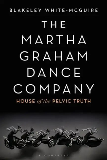 The Martha Graham Dance Company: House of the Pelvic Truth by Blakeley White-McGuire