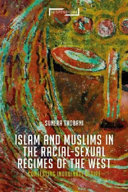Contesting Islam, Constructing Race and Sexuality: The Inorinate Desire of the West by Sunera Thobani