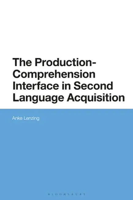 The Production-Comprehension Interface in Second Language Acquisition by Anke Lenzing