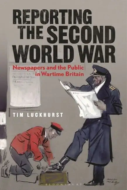 Reporting the Second World War: The Press and the People 1939-1945 by Tim Luckhurst