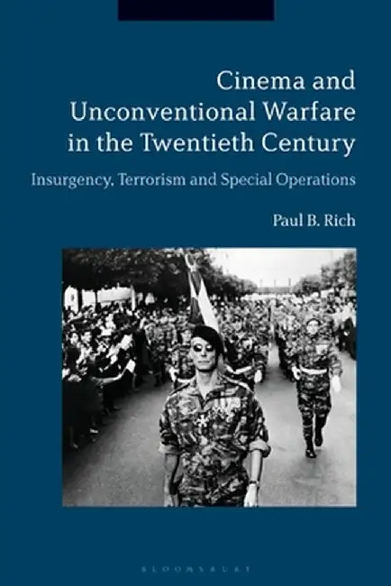 Cinema and Unconventional Warfare in the Twentieth Century: Insurgency, Terrorism and Special Operations by Paul B. Rich