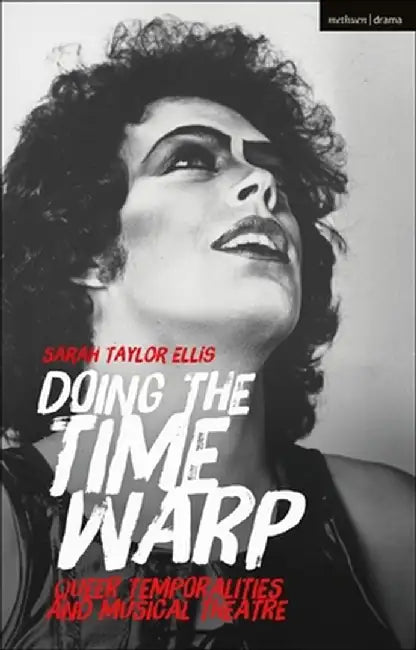 Doing the Time Warp: Queer Temporalities and Musical Theatre by Sarah Taylor Ellis