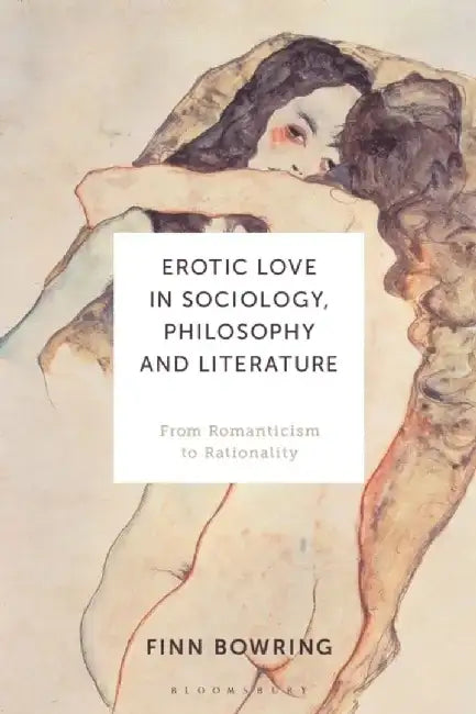 Erotic Love in Sociology, Philosophy and Literature: From Romanticism to Rationality by Finn Bowring