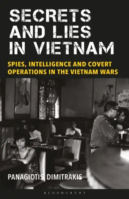 Secrets and Lies in Vietnam: Spies, Intelligence and Covert Operations in the Vietnam Wars by Panagiotis Dimitrakis