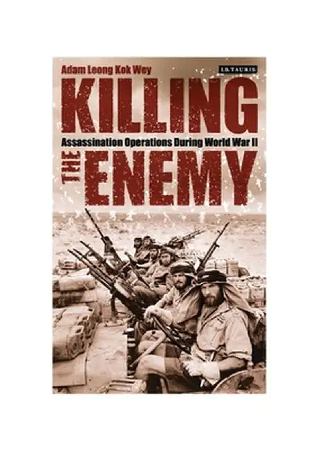 Killing the Enemy: Assassination Operations During World War II by Adam Leong Kok Wey