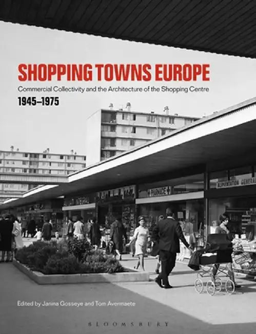 Shopping Towns Europe: Commercial Collectivity and the Architecture of the Shopping Centre, 1945-1975 by Janina Gosseye