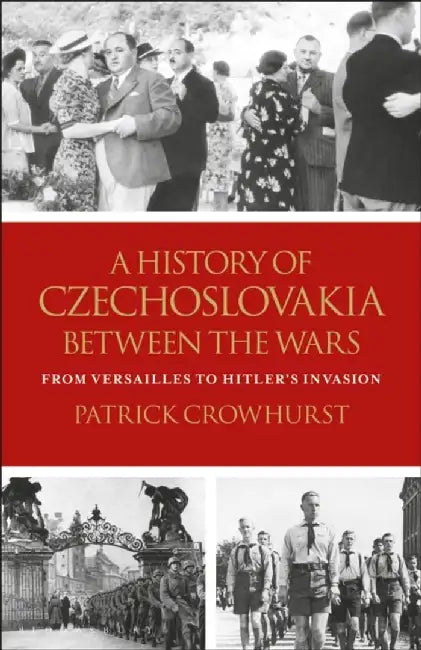A History of Czechoslovakia Between the Wars: From Versailles to Hitler's Invasion by Patrick Crowhurst