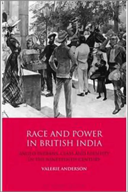Race And Power In British India: Anglo-Indians Class And Identity In The Nineteenth Century by Valerie Anderson