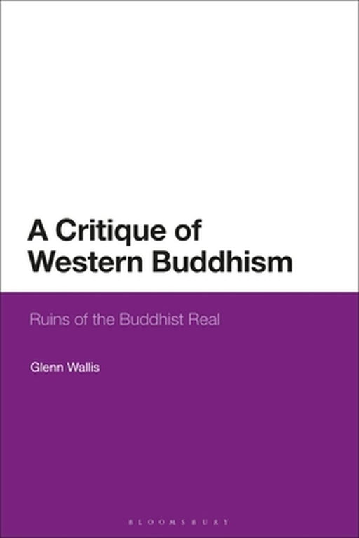 A Critique Of Western Buddhism: Ruins Of The Buddhist Real: Ruins Of The Buddhist Real by Glenn Wallis