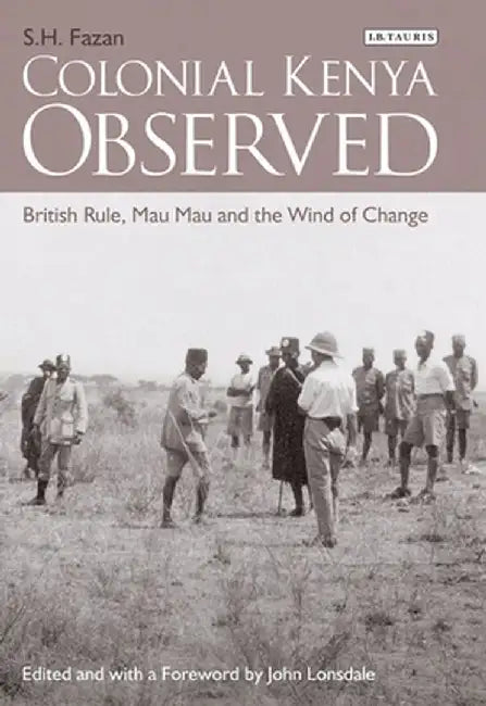 Colonial Kenya Observed: British Rule, Mau Mau and the Wind of Change by S. H. Fazan