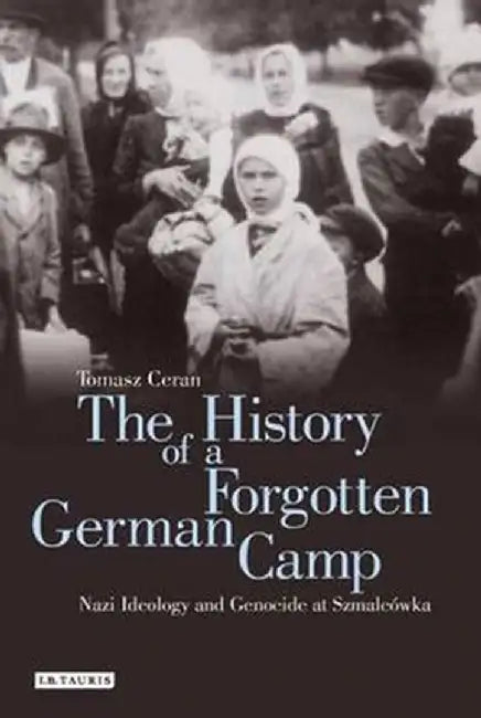 The History of a Forgotten German Camp: Nazi Ideology and Genocide at Szmalcówka by Tomasz Ceran