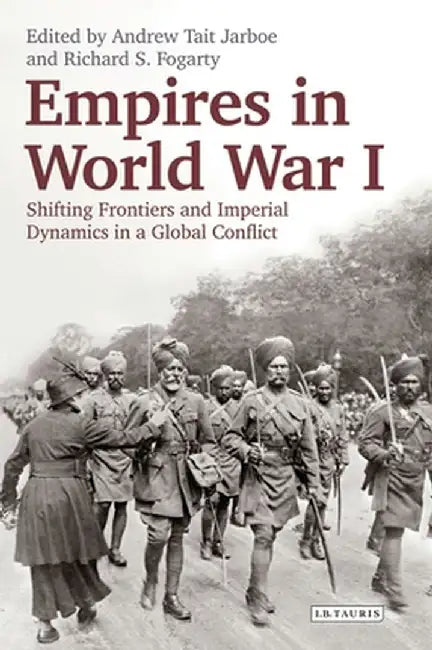 Empires in World War I: Shifting Frontiers and Imperial Dynamics in a Global Conflict by Richard S. Fogarty