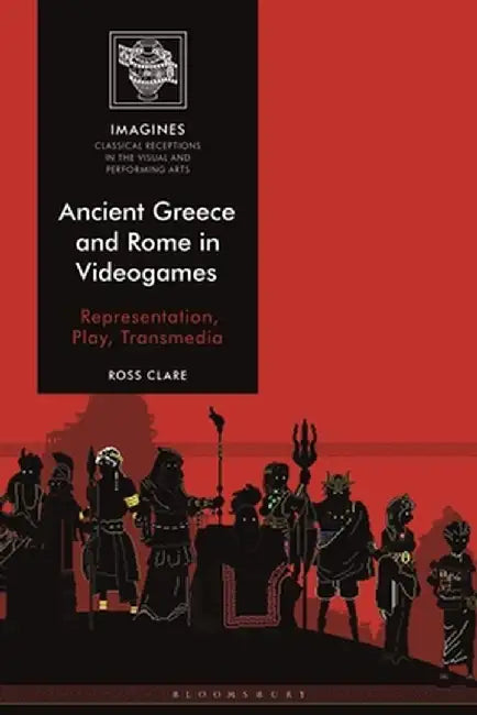 Ancient Greece and Rome in Videogames: Representation, Play, Transmedia by Ross Clare