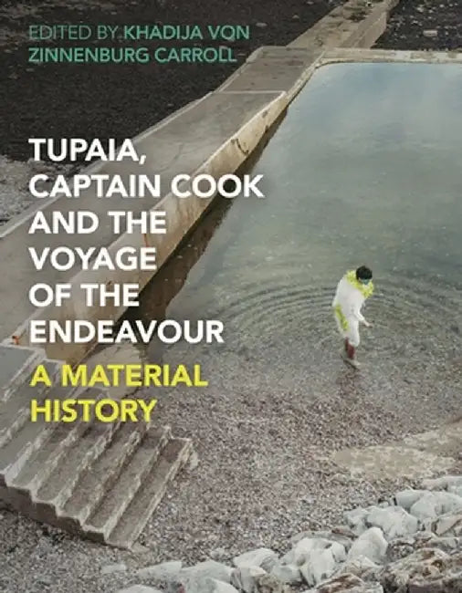 Tupaia, Captain Cook and the Voyage of the Endeavour: A Material History by Khadija Von Zinnenburg Carroll