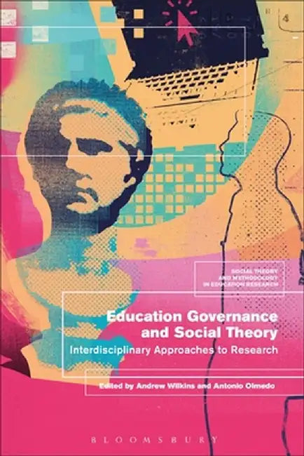Education Governance and Social Theory: Interdisciplinary Approaches to Research by Andrew Wilkins