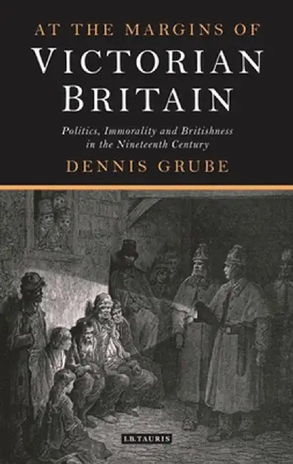 At the Margins of Victorian Britain: Politics, Immorality and Britishness in the Nineteenth Century by Dennis Grube