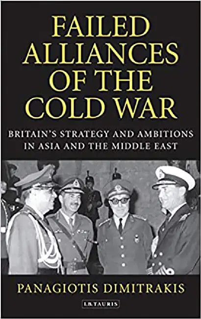 Failed Alliances of the Cold War: Britain's Strategy and Ambitions in Asia and the Middle East: Britain's Strategy and Ambitions in Asia and the Middle East by Panagiotis Dimitrakis