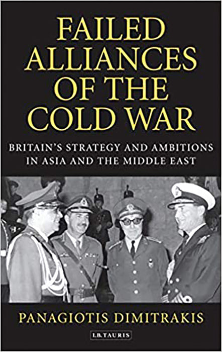 Failed Alliances of the Cold War: Britain's Strategy and Ambitions in Asia and the Middle East: Britain's Strategy and Ambitions in Asia and the Middle East