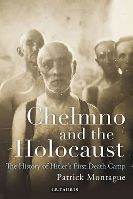 Chelmno and the Holocaust: A History of Hitler's First Death Camp by Patrick Montague