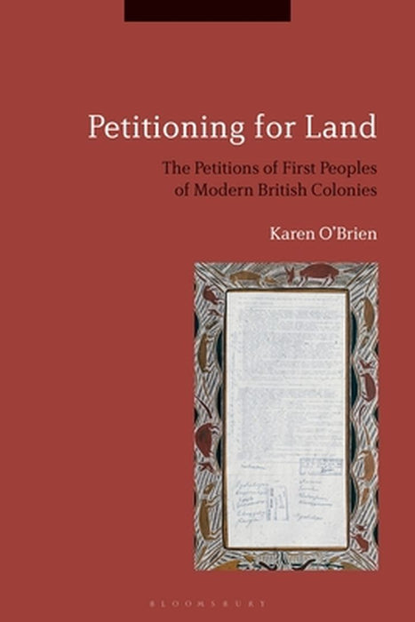 Petitioning for Land: The Petitions of First Peoples of Modern British Colonies: The Petitions of First Peoples of Modern British Colonies by Karen O'Brien