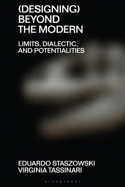 (Designing) Beyond the Modern: Limits, Dialectic, and Potentialities by Clive Dilnot