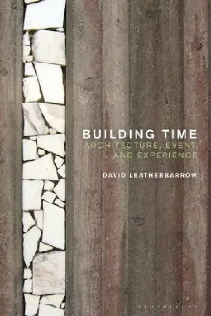Building Time: Architecture, Event, and Experience by David Leatherbarrow