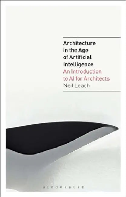 The AI Design Revolution: Architecture in the Age of Artificial Intelligence - Volume 1 by Neil Leach
