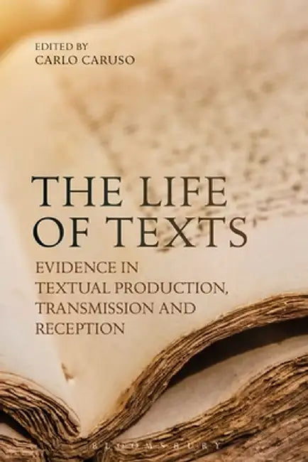 The Life of Texts: Evidence in Textual Production, Transmission and Reception by Carlo Caruso