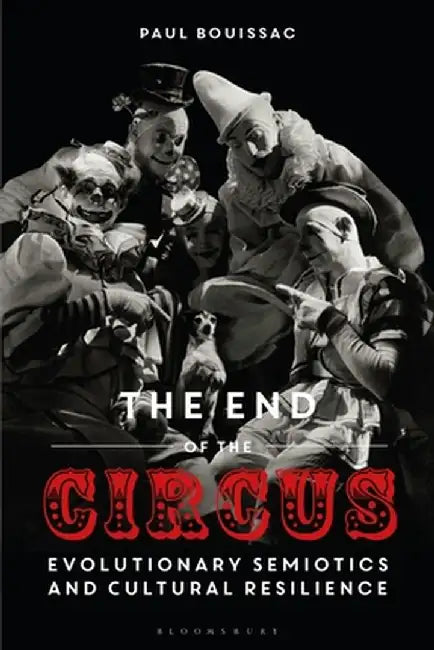 The End of the Circus: Evolutionary Semiotics and Cultural Resilience by Paul Bouissac
