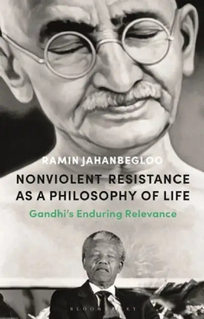 Nonviolent Resistance as a Philosophy of Life: Gandhi's Enduring Relevance by Ramin Jahanbegloo